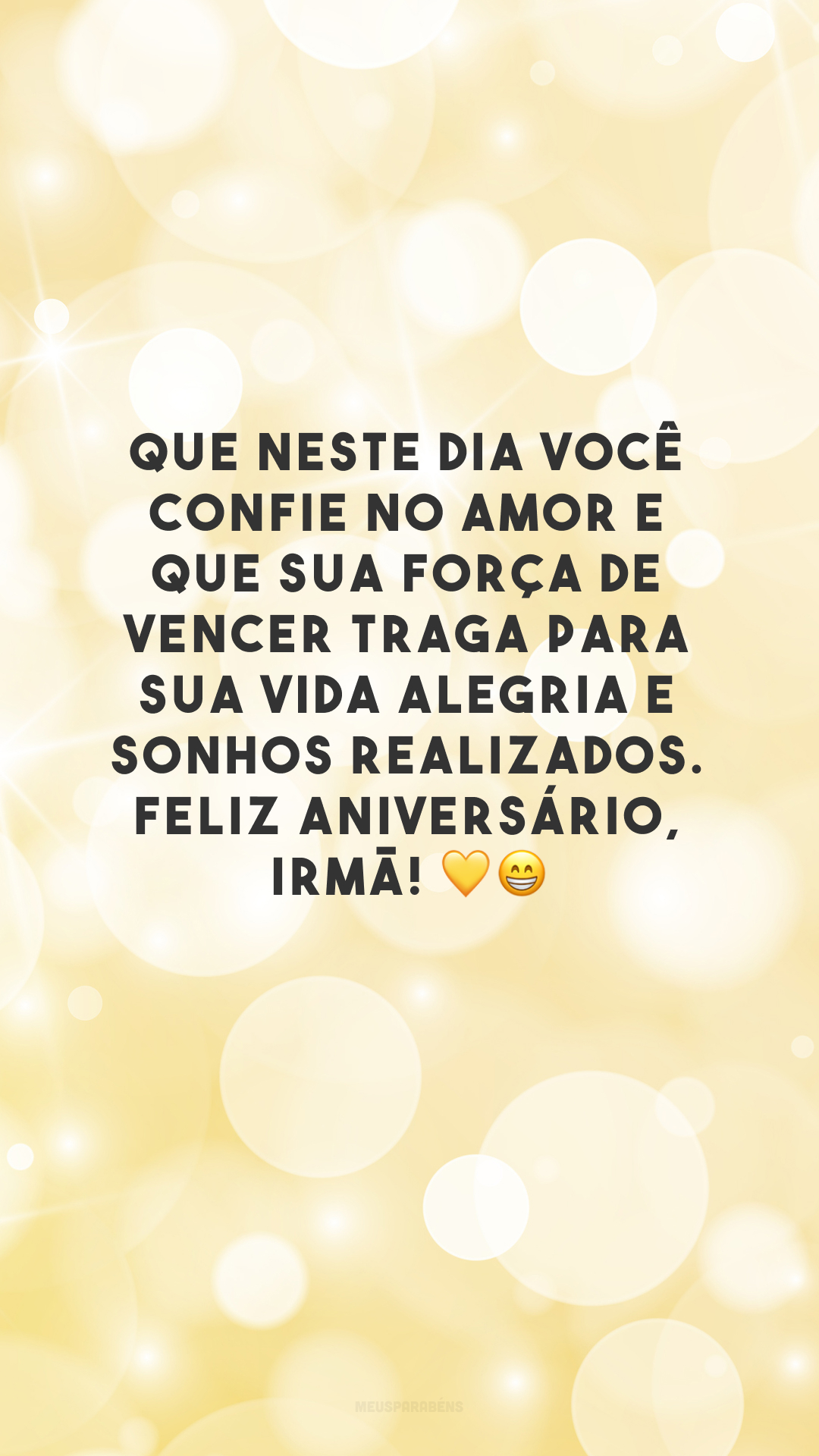 Que neste dia você confie no amor e que sua força de vencer traga para sua vida alegria e sonhos realizados. Feliz aniversário, irmã! 💛😁