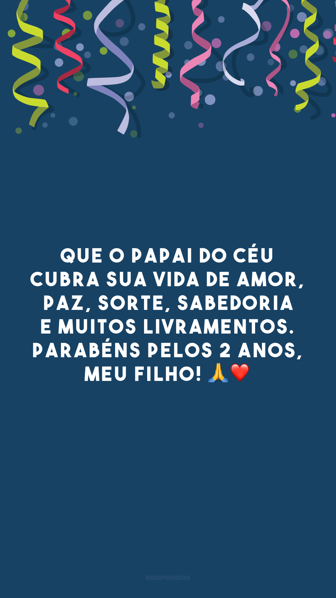 Que o Papai do céu cubra sua vida de amor, paz, sorte, sabedoria e muitos livramentos. Parabéns pelos 2 anos, meu filho! 🙏❤️