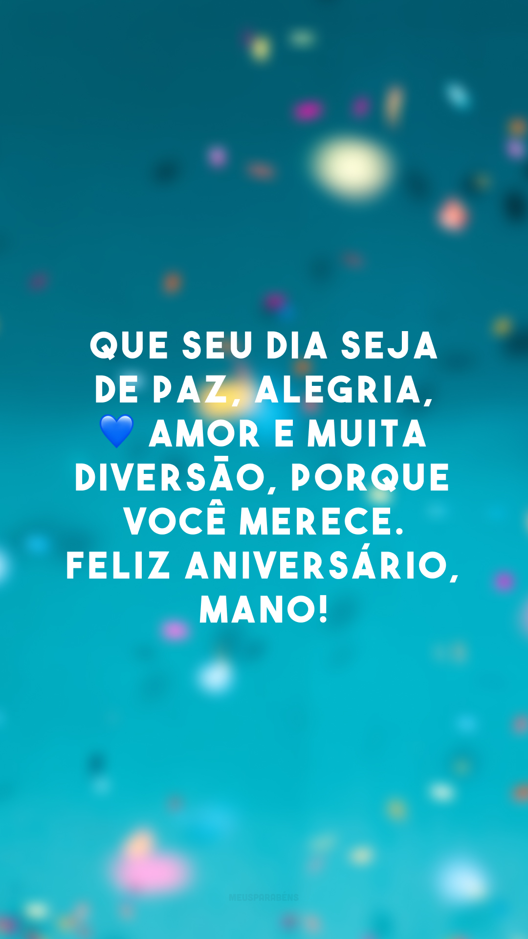 Que seu dia seja de paz, alegria, 💙 amor e muita diversão, porque você merece. Feliz aniversário, mano!