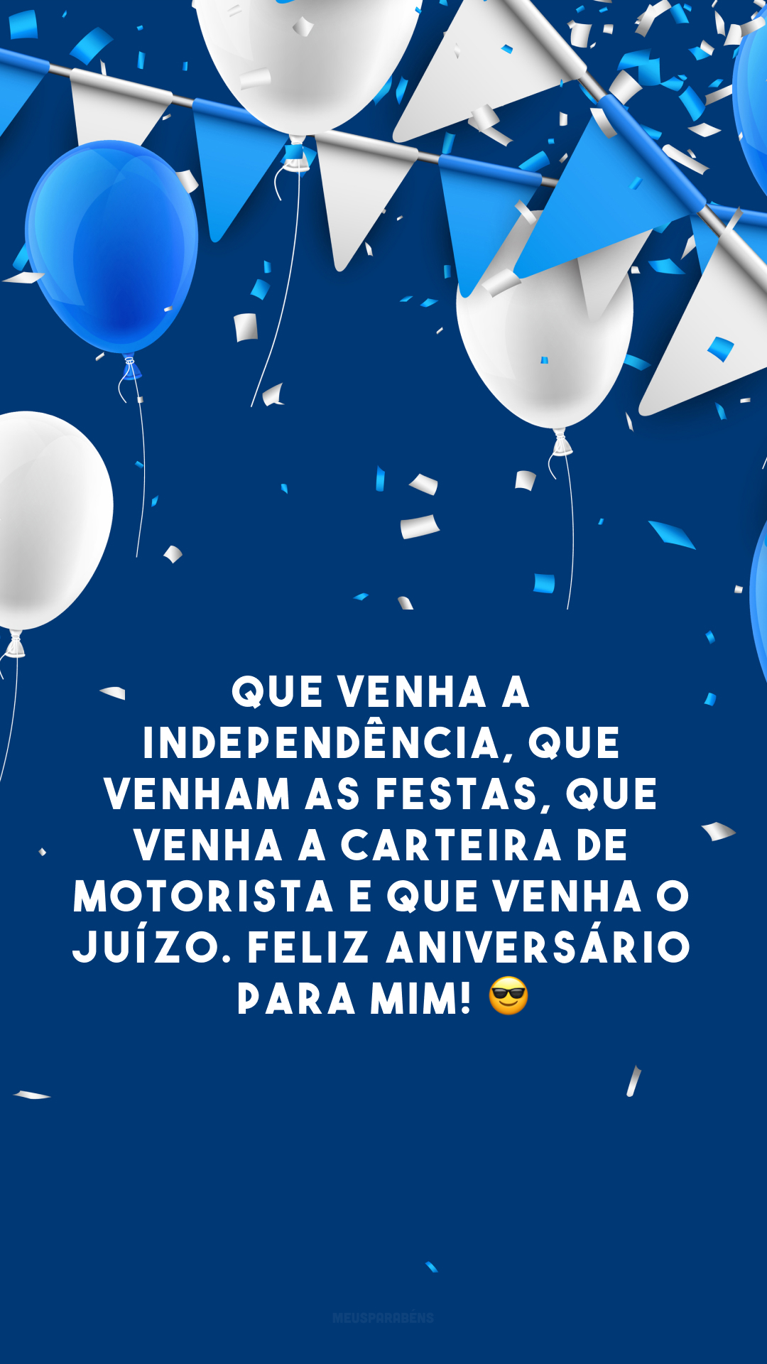 Que venha a independência, que venham as festas, que venha a carteira de motorista e que venha o juízo. Feliz aniversário para mim! 😎