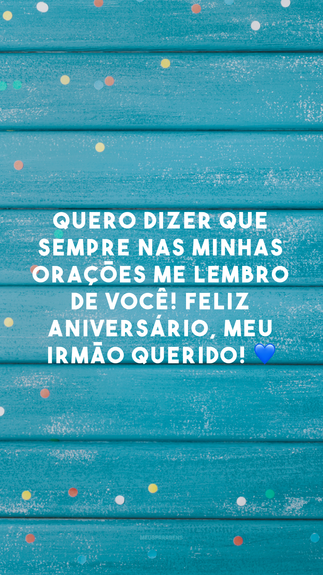 Quero dizer que sempre nas minhas orações me lembro de você! Feliz aniversário, meu irmão querido! 💙