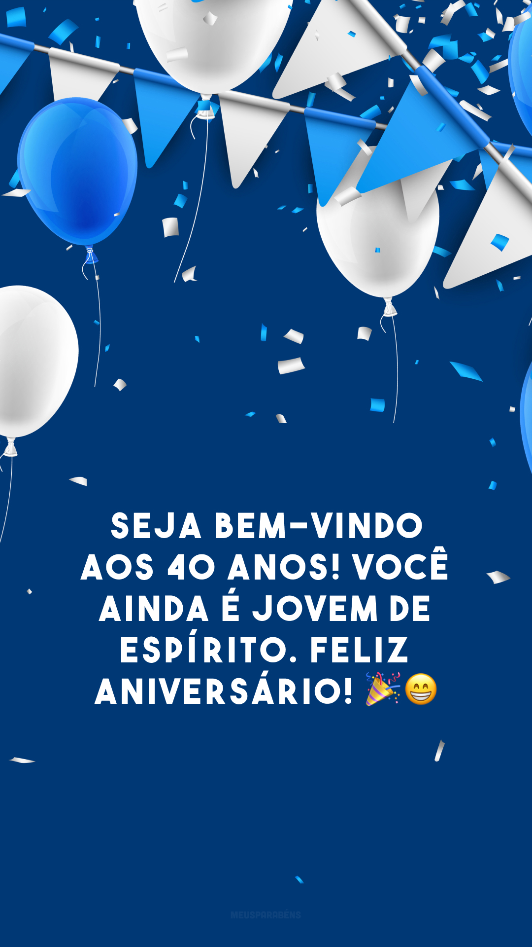 Seja bem-vindo aos 40 anos! Você ainda é jovem de espírito. Feliz aniversário! 🎉😁