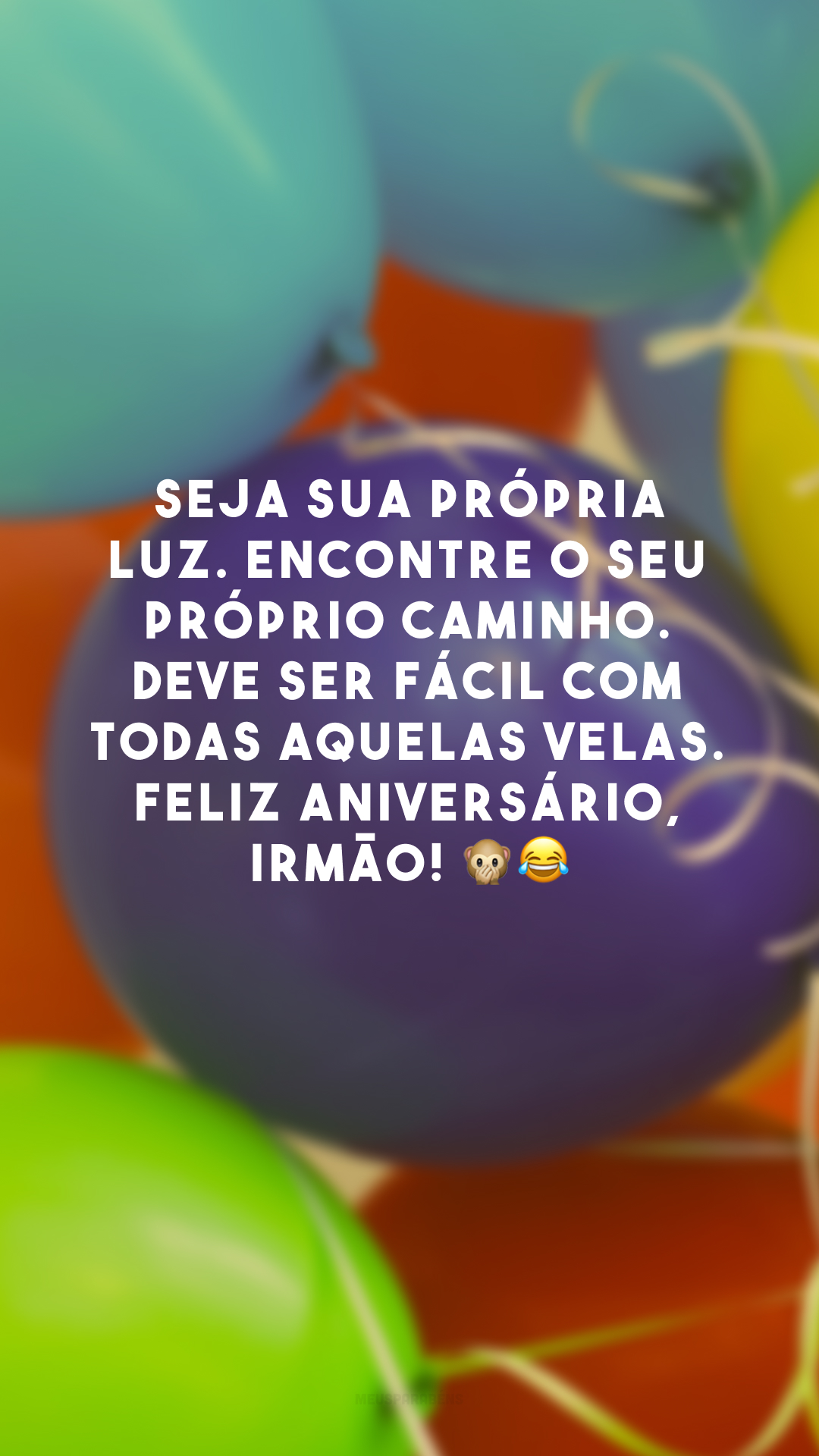 Seja sua própria luz. Encontre o seu próprio caminho. Deve ser fácil com todas aquelas velas. Feliz aniversário, irmão! 🙊😂