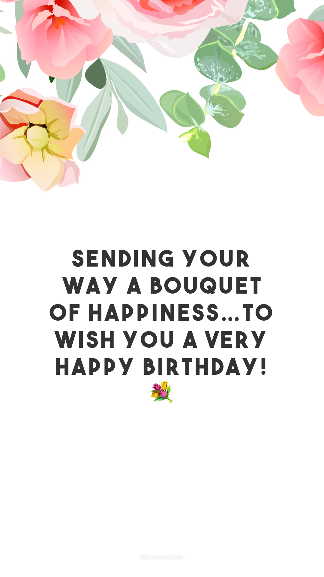 Sending your way a bouquet of happiness…To wish you a very happy birthday! 💐
(Estou enviando um buquê de felicidade para te desejar um feliz aniversário!)