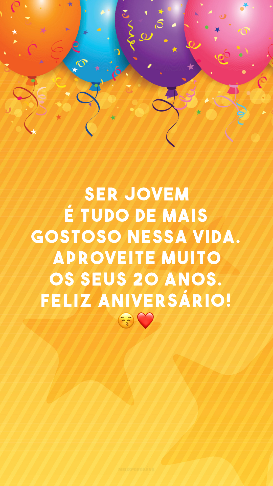 Ser jovem é tudo de mais gostoso nessa vida. Aproveite muito os seus 20 anos. Feliz aniversário! 😚❤️