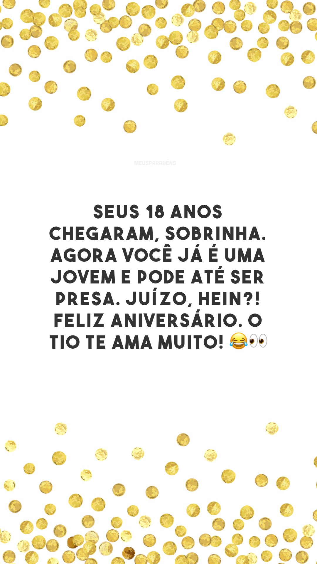 Seus 18 anos chegaram, sobrinha. Agora você já é uma jovem e pode até ser presa. Juízo, hein?! Feliz aniversário. O tio te ama muito! 😂👀