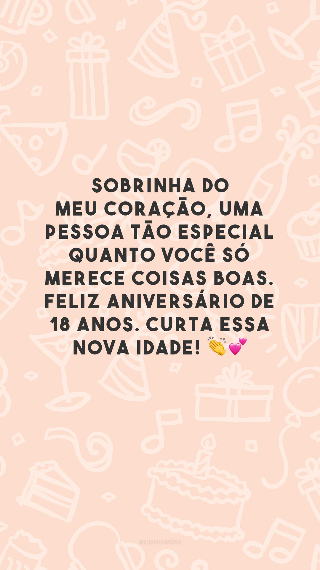 Sobrinha do meu coração, uma pessoa tão especial quanto você só merece coisas boas. Feliz aniversário de 18 anos. Curta essa nova idade! 👏💕