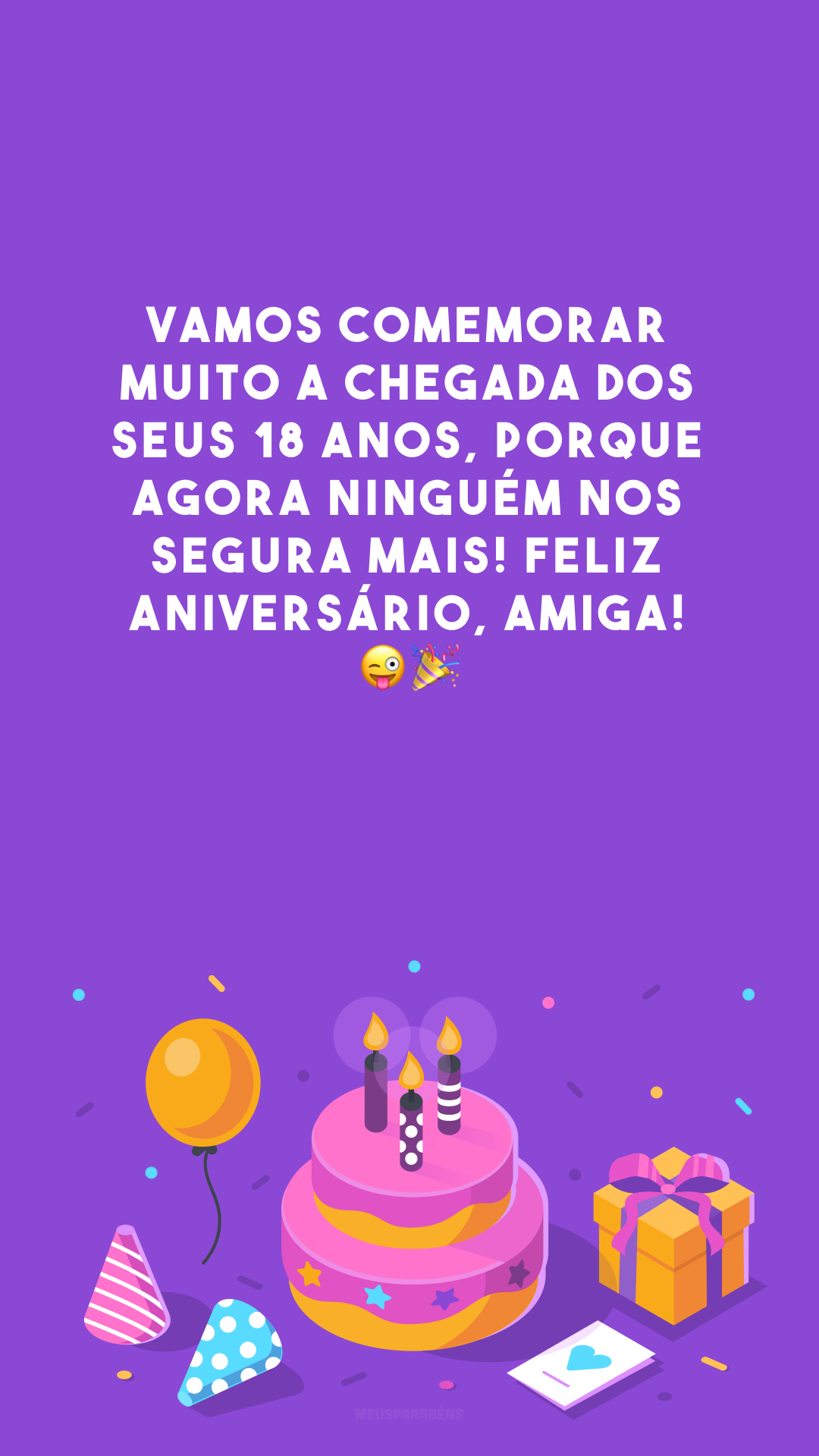 Vamos comemorar muito a chegada dos seus 18 anos, porque agora ninguém nos segura mais! Feliz aniversário, amiga! 😜🎉