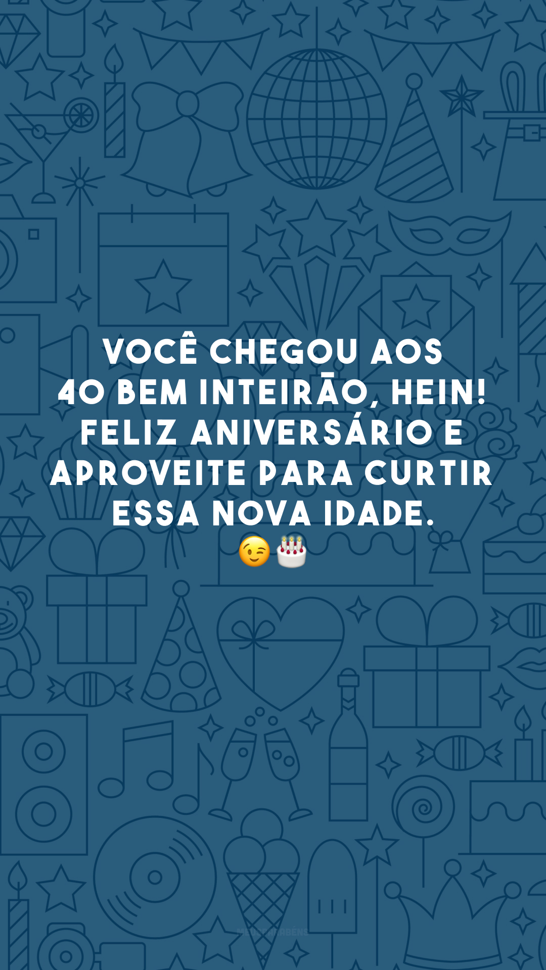 Você chegou aos 40 bem inteirão, hein! Feliz aniversário e aproveite para curtir essa nova idade. 😉🎂