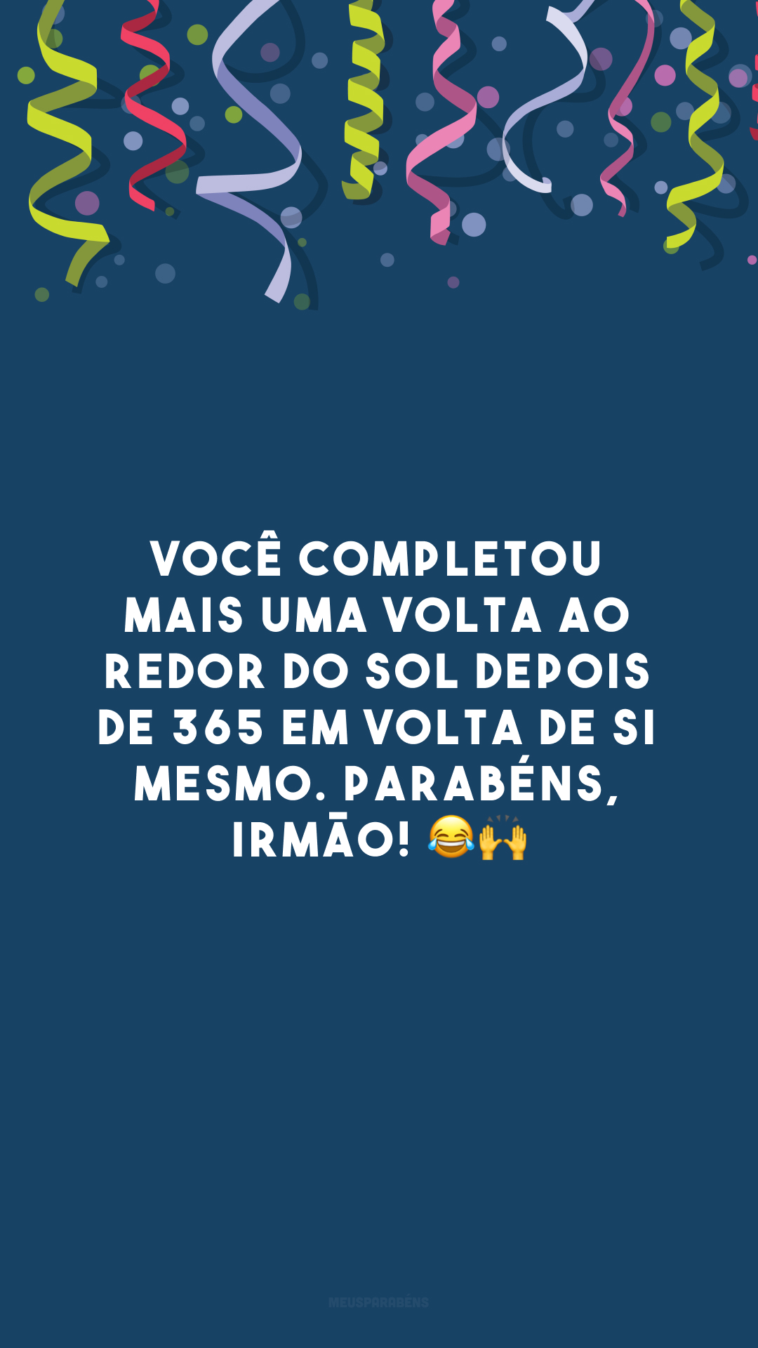 Você completou mais uma volta ao redor do sol depois de 365 em volta de si mesmo. Parabéns, irmão! 😂🙌