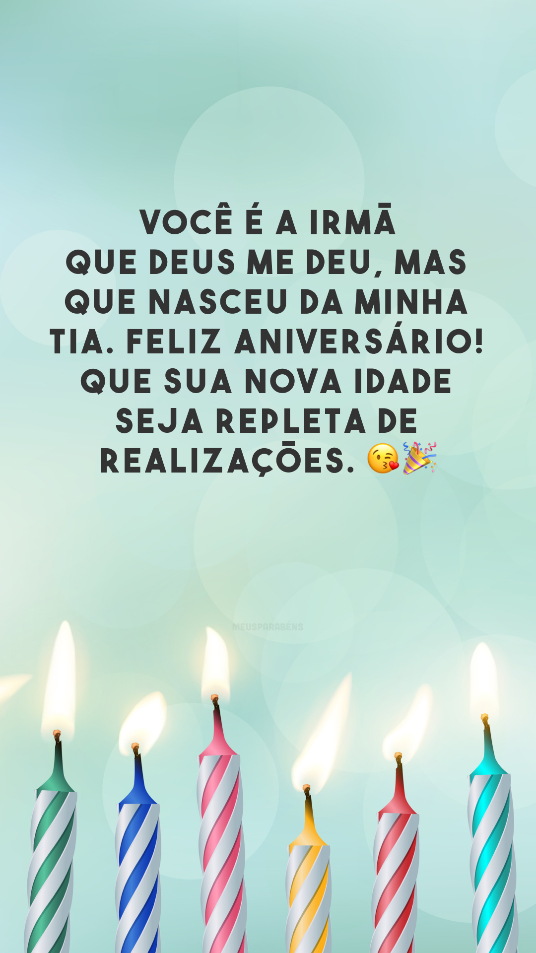 Você é a irmã que Deus me deu, mas que nasceu da minha tia. Feliz aniversário! Que sua nova idade seja repleta de realizações. 😘🎉