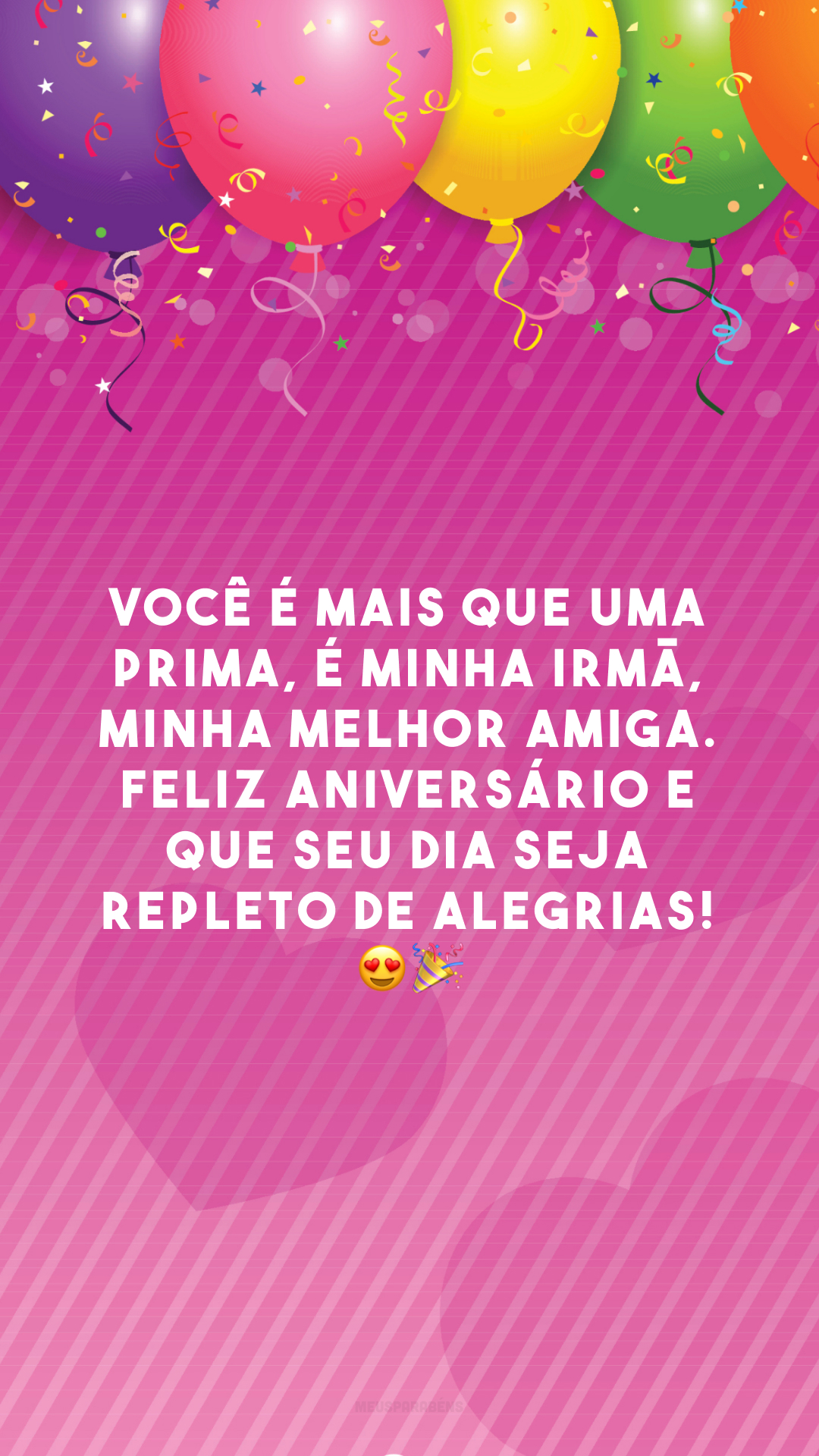 Você é mais que uma prima, é minha irmã, minha melhor amiga. Feliz aniversário e que seu dia seja repleto de alegrias! 😍🎉