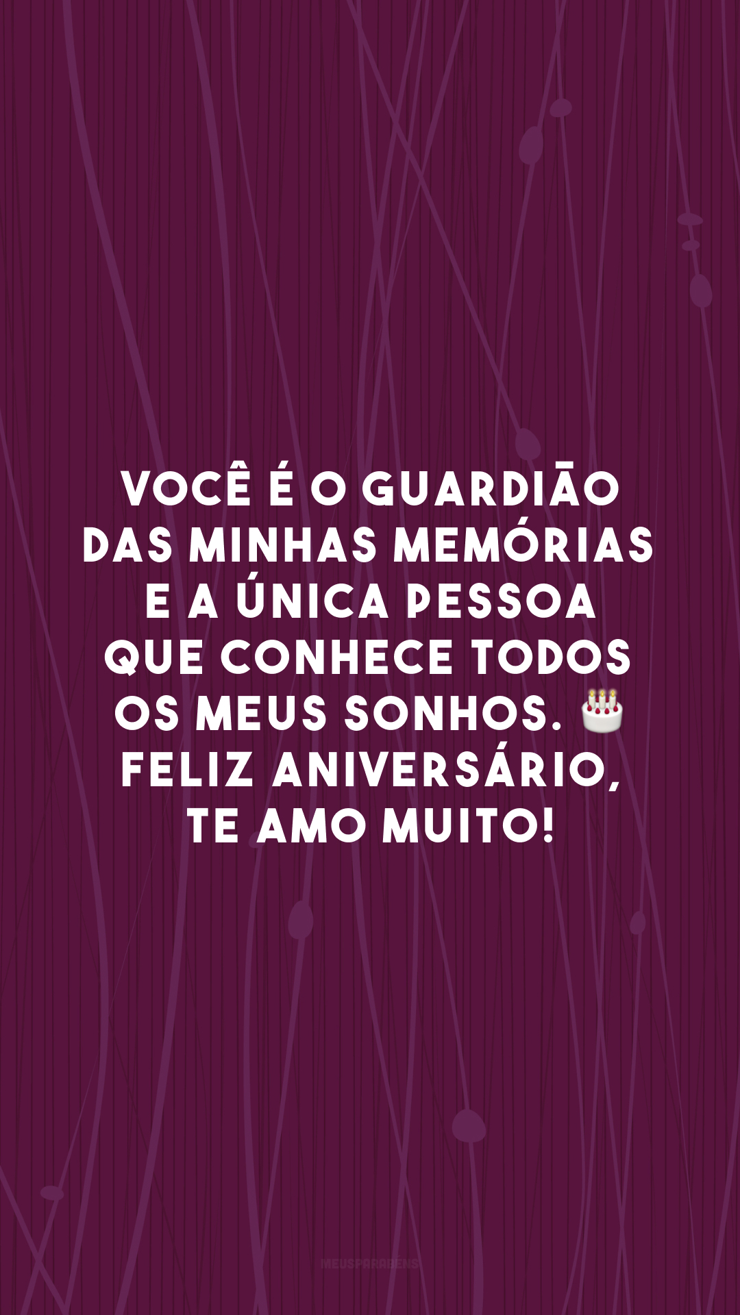 Você é o guardião das minhas memórias e a única pessoa que conhece todos os meus sonhos. 🎂 Feliz aniversário, te amo muito!