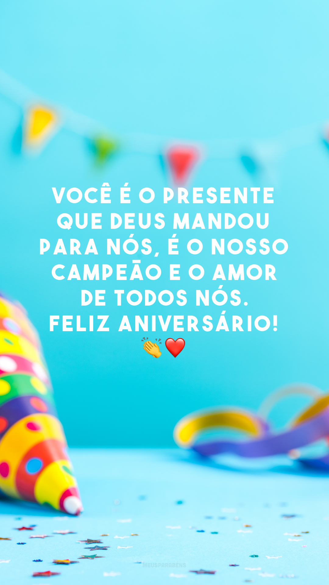 Você é o presente que Deus mandou para nós, é o nosso campeão e o amor de todos nós. Feliz aniversário! 👏❤️