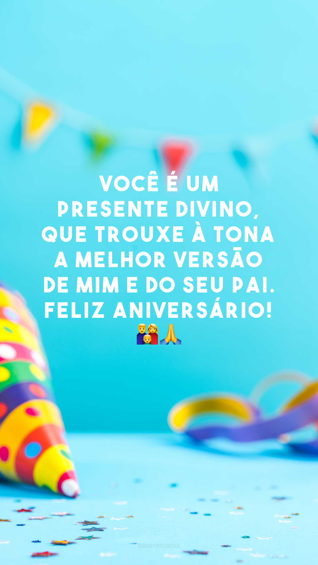 Você é um presente divino, que trouxe à tona a melhor versão de mim e do seu pai. Feliz aniversário! 👪🙏