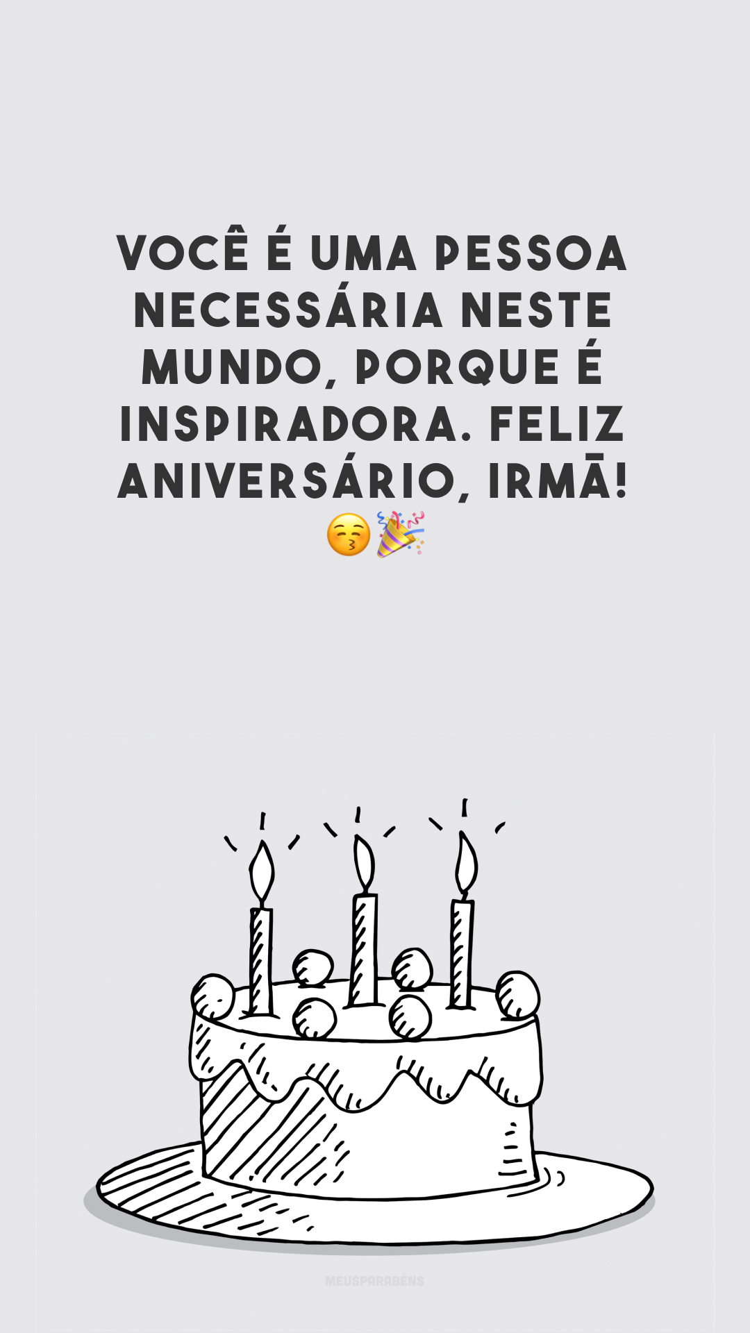 Você é uma pessoa necessária neste mundo, porque é inspiradora. Feliz aniversário, irmã! 😚🎉