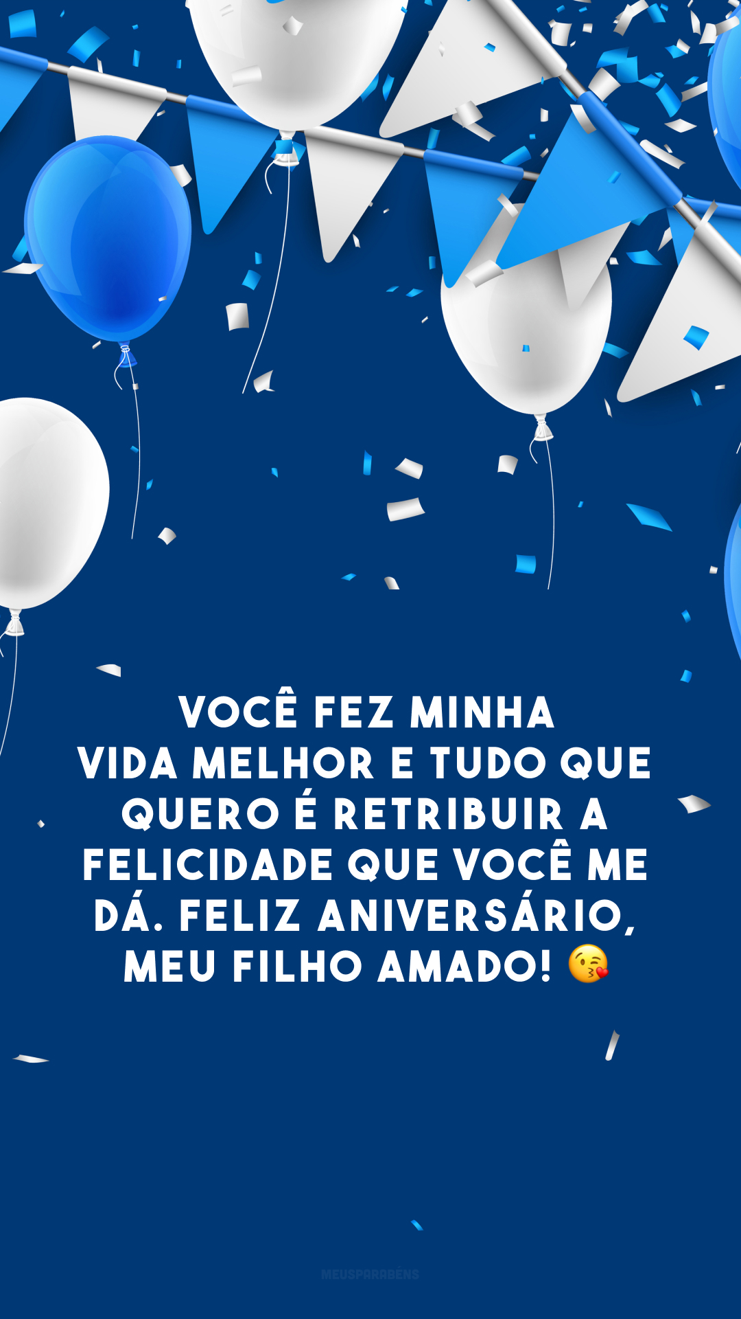 Você fez minha vida melhor e tudo que quero é retribuir a felicidade que você me dá. Feliz aniversário, meu filho amado! 😘