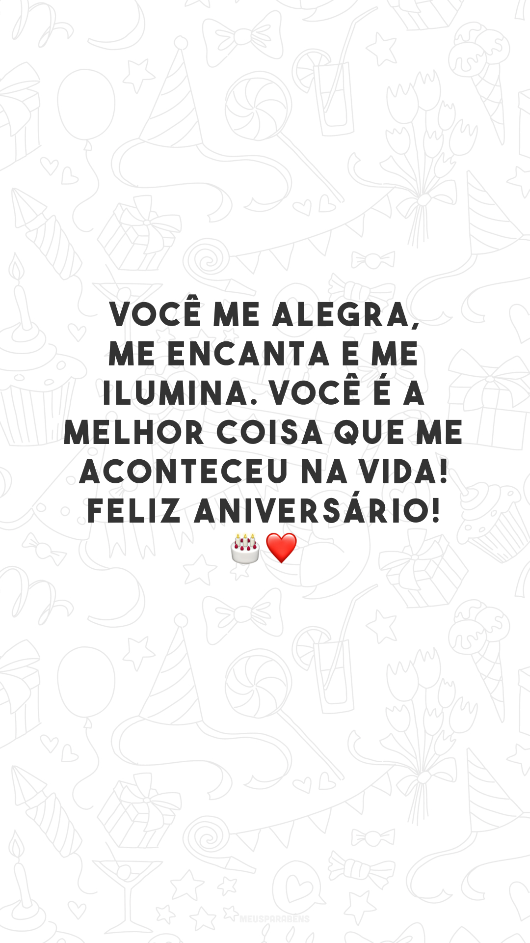 Você me alegra, me encanta e me ilumina. Você é a melhor coisa que me aconteceu na vida! Feliz aniversário! 🎂❤️