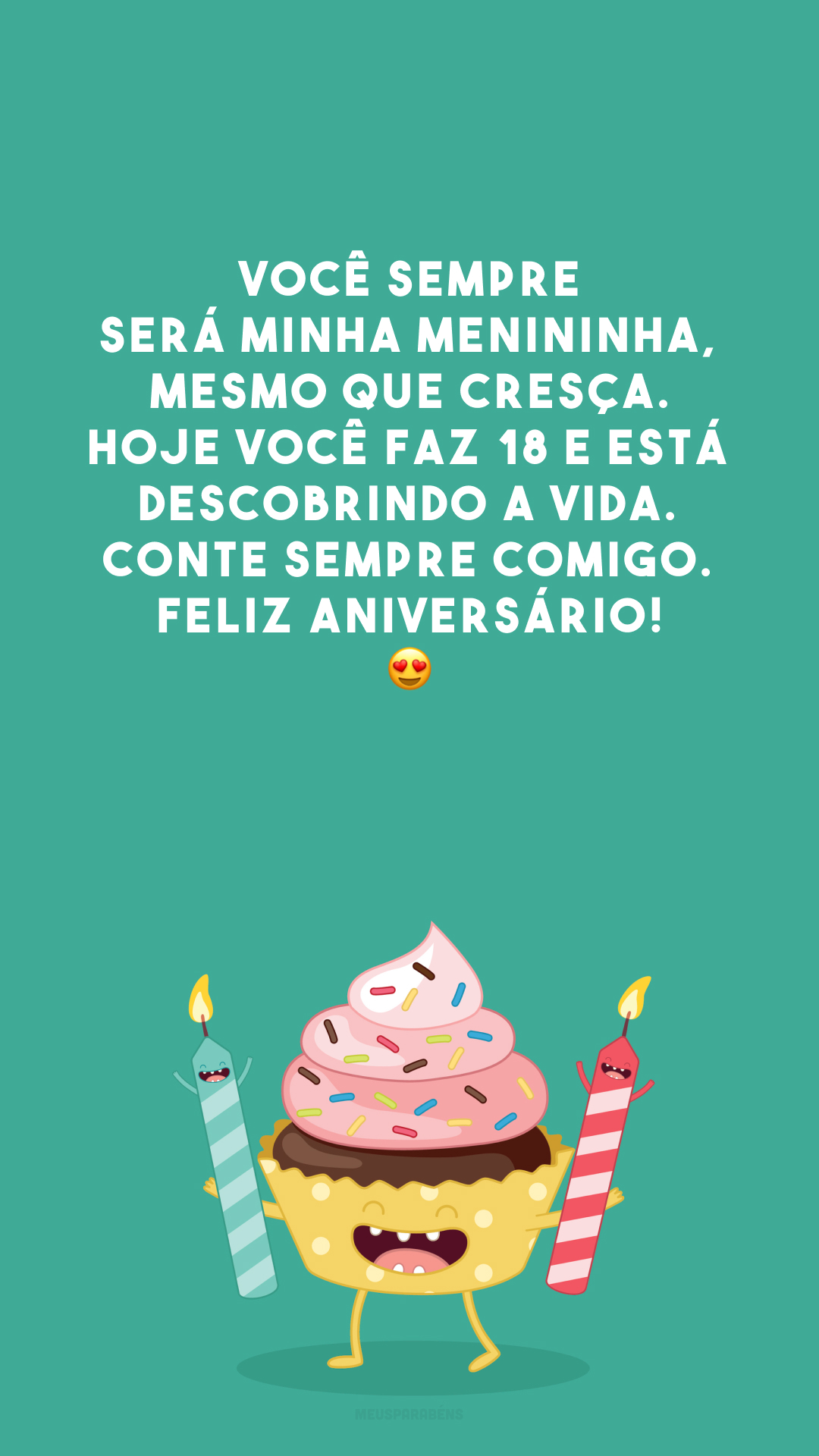 Você sempre será minha menininha, mesmo que cresça. Hoje você faz 18 e está descobrindo a vida. Conte sempre comigo. Feliz aniversário! 😍