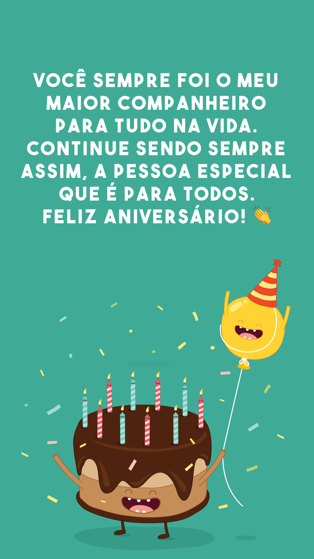 Você sempre foi o meu maior companheiro para tudo na vida. Continue sendo sempre assim, a pessoa especial que é para todos. Feliz aniversário! 👏