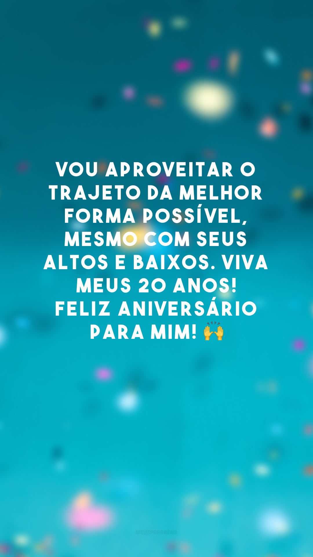 Vou aproveitar o trajeto da melhor forma possível, mesmo com seus altos e baixos. Viva meus 20 anos! Feliz aniversário para mim! 🙌