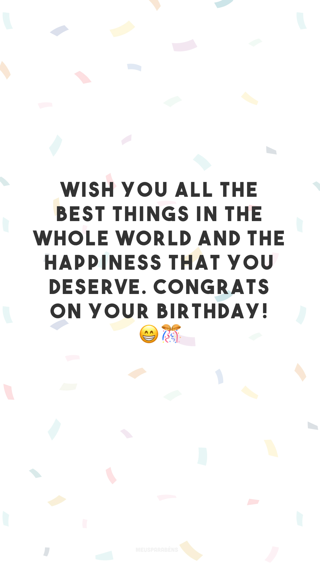Wish you all the best things in the whole world and the happiness that you deserve. Congrats on your birthday! 😁🎊
(Desejo a você as melhores coisas do mundo e a felicidade que você merece. Parabéns pelo seu aniversário!)