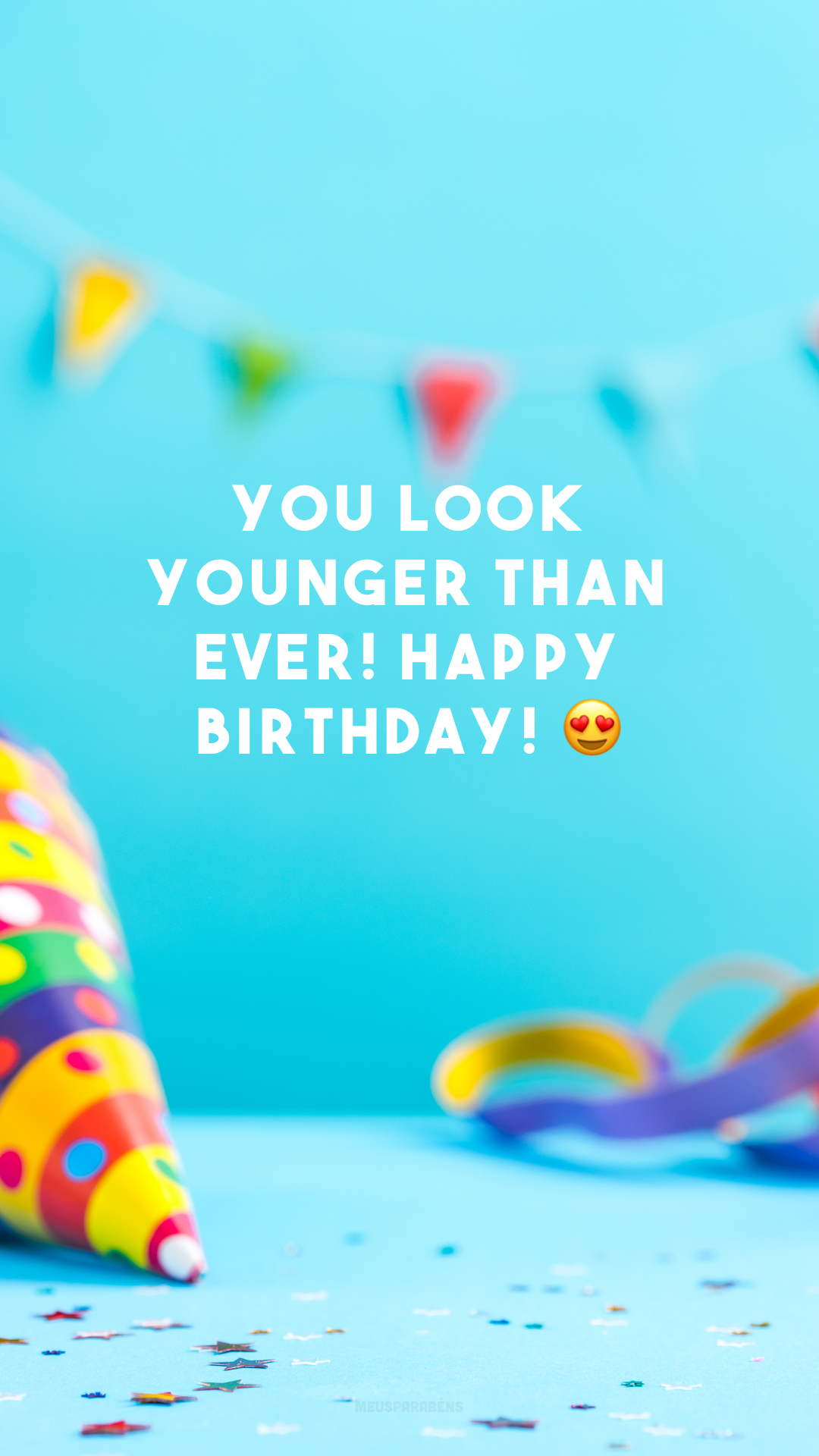 You look younger than ever! Happy birthday! 😍
(Você parece mais jovem do que nunca. Feliz aniversário!)