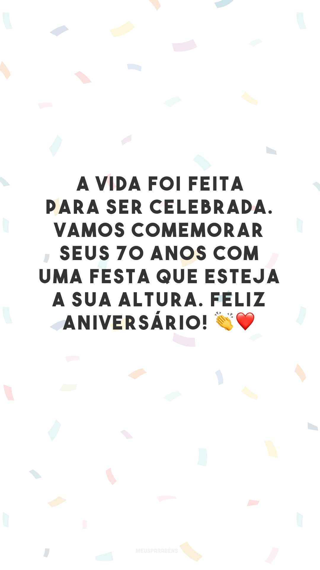 A vida foi feita para ser celebrada. Vamos comemorar seus 70 anos com uma festa que esteja a sua altura. Feliz aniversário! 👏❤️