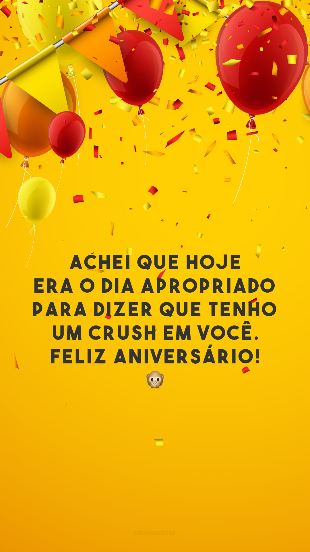 Achei que hoje era o dia apropriado para dizer que tenho um crush em você. Feliz aniversário! 🙊