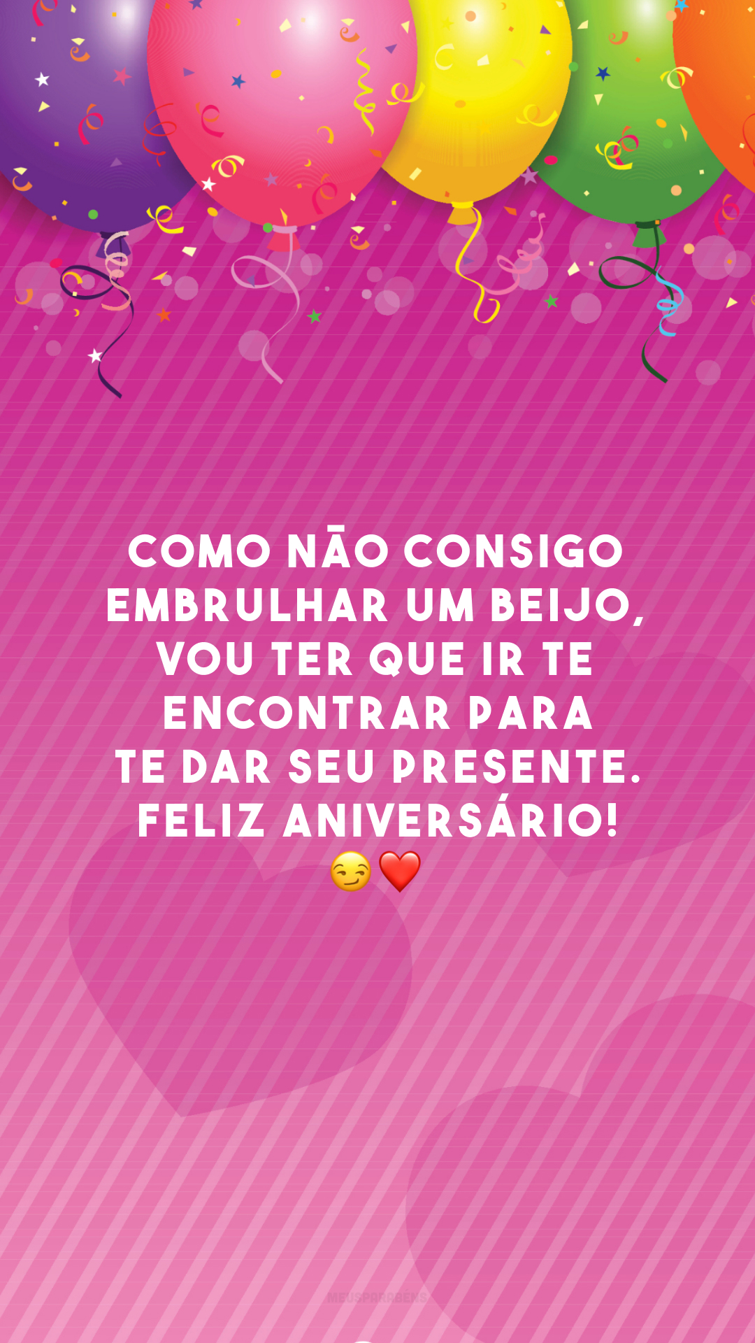 Como não consigo embrulhar um beijo, vou ter que ir te encontrar para te dar seu presente. Feliz aniversário! 😏❤️