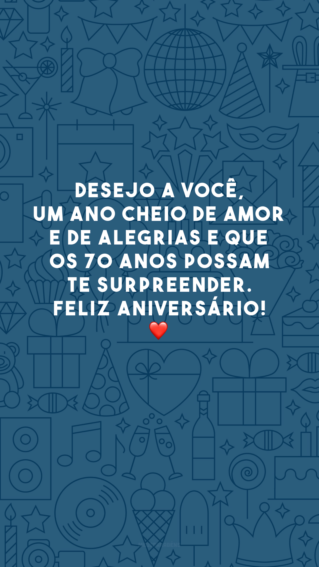 Desejo a você, um ano cheio de amor e de alegrias e que os 70 anos possam te surpreender. Feliz aniversário! ❤️