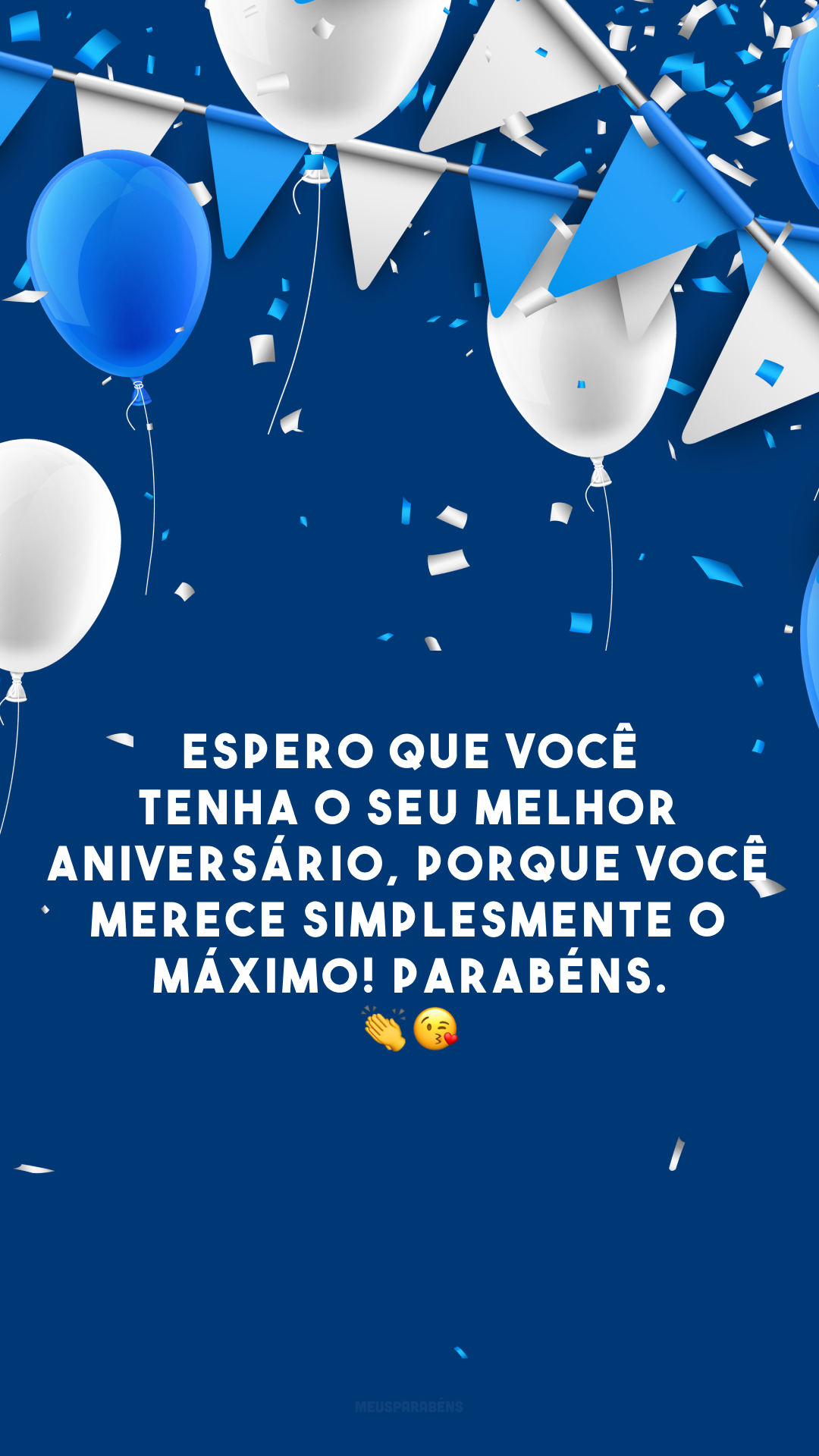 Espero que você tenha o seu melhor aniversário, porque você merece simplesmente o máximo! Parabéns. 👏😘