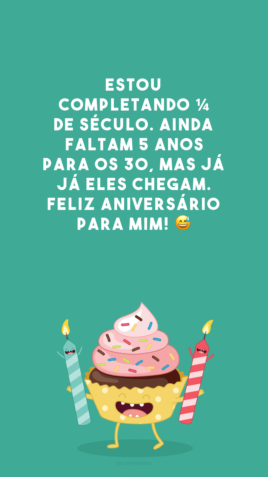 Estou completando ¼ de século. Ainda faltam 5 anos para os 30, mas já já eles chegam. Feliz aniversário para mim! 😅