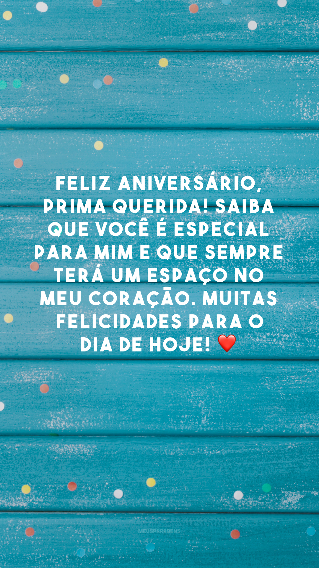 Feliz aniversário, prima querida! Saiba que você é especial para mim e que sempre terá um espaço no meu coração. Muitas felicidades para o dia de hoje! ❤️