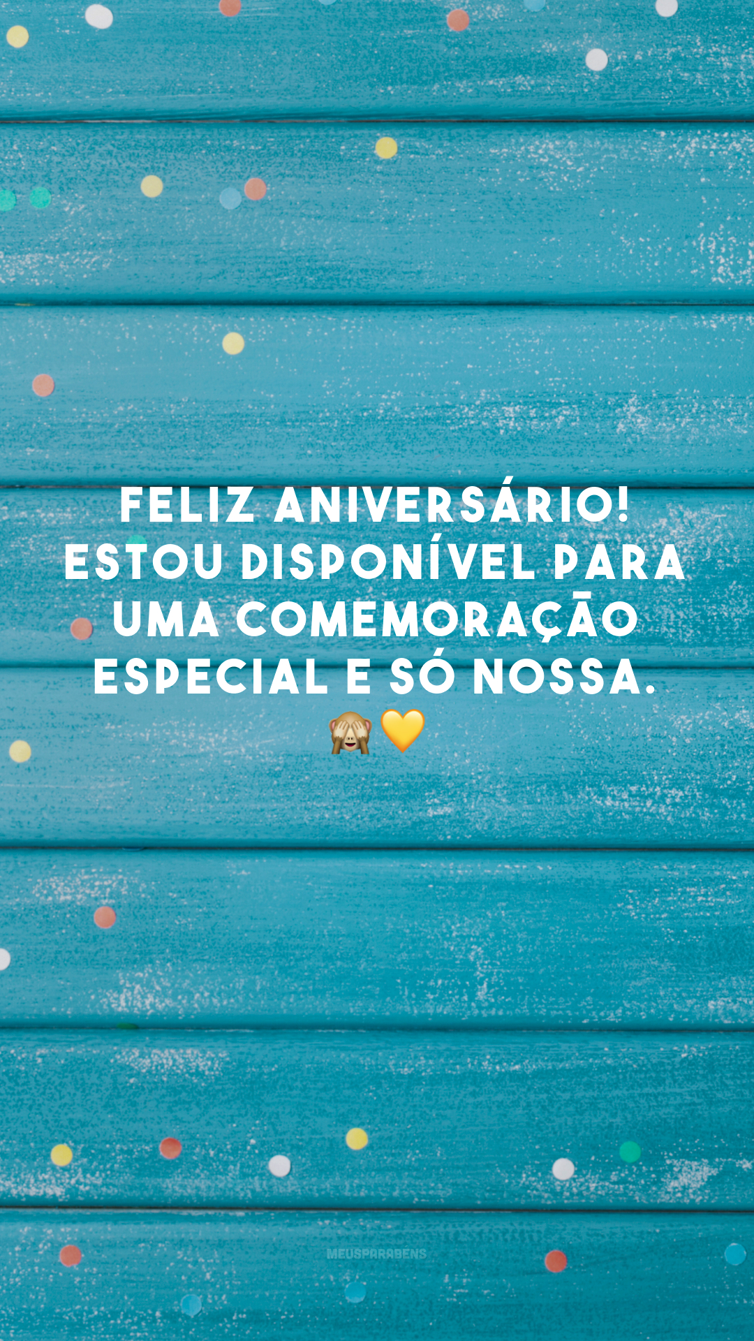 Feliz aniversário! Estou disponível para uma comemoração especial e só nossa. 🙈💛