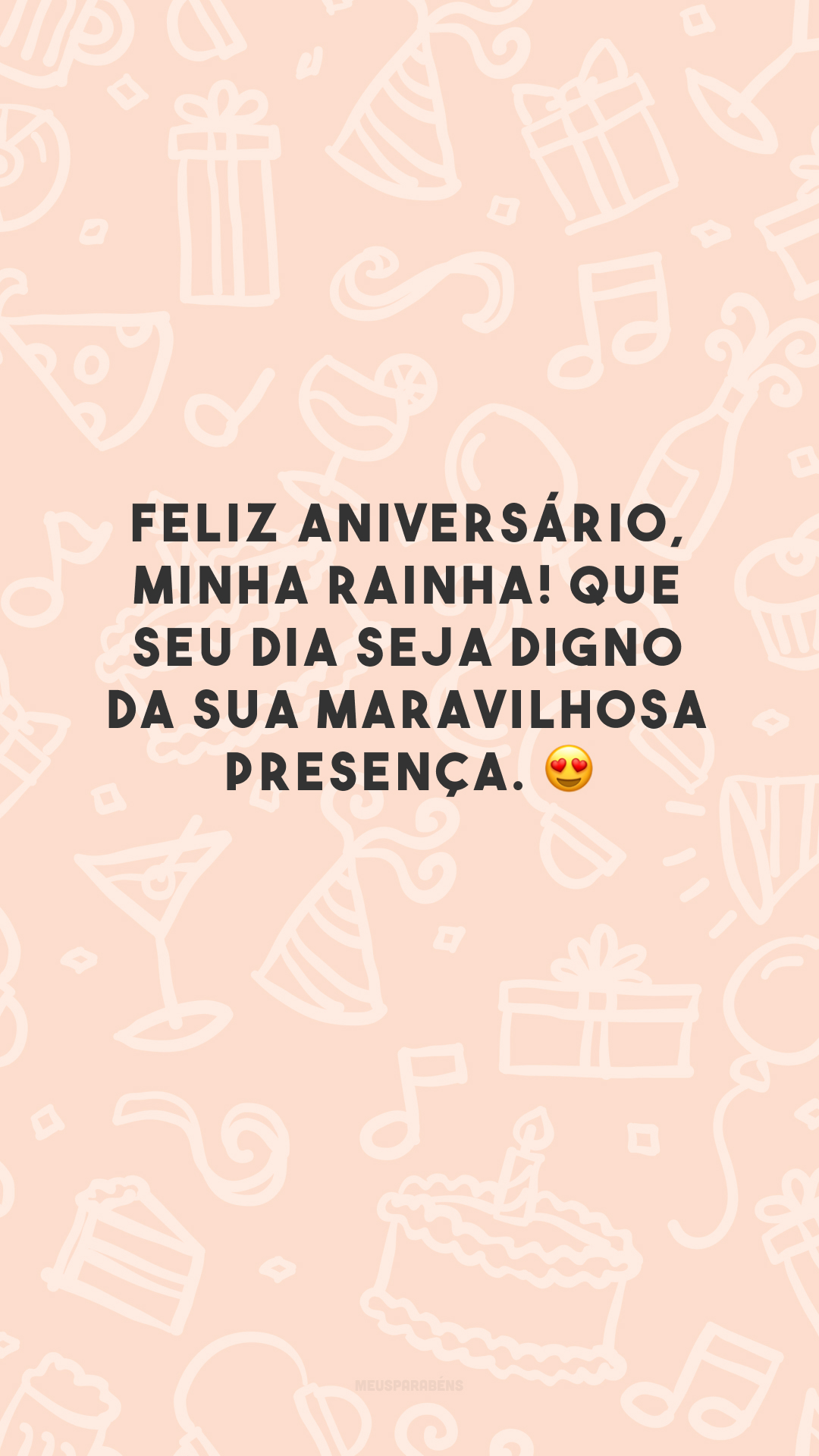 Feliz aniversário, minha rainha! Que seu dia seja digno da sua maravilhosa presença. 😍