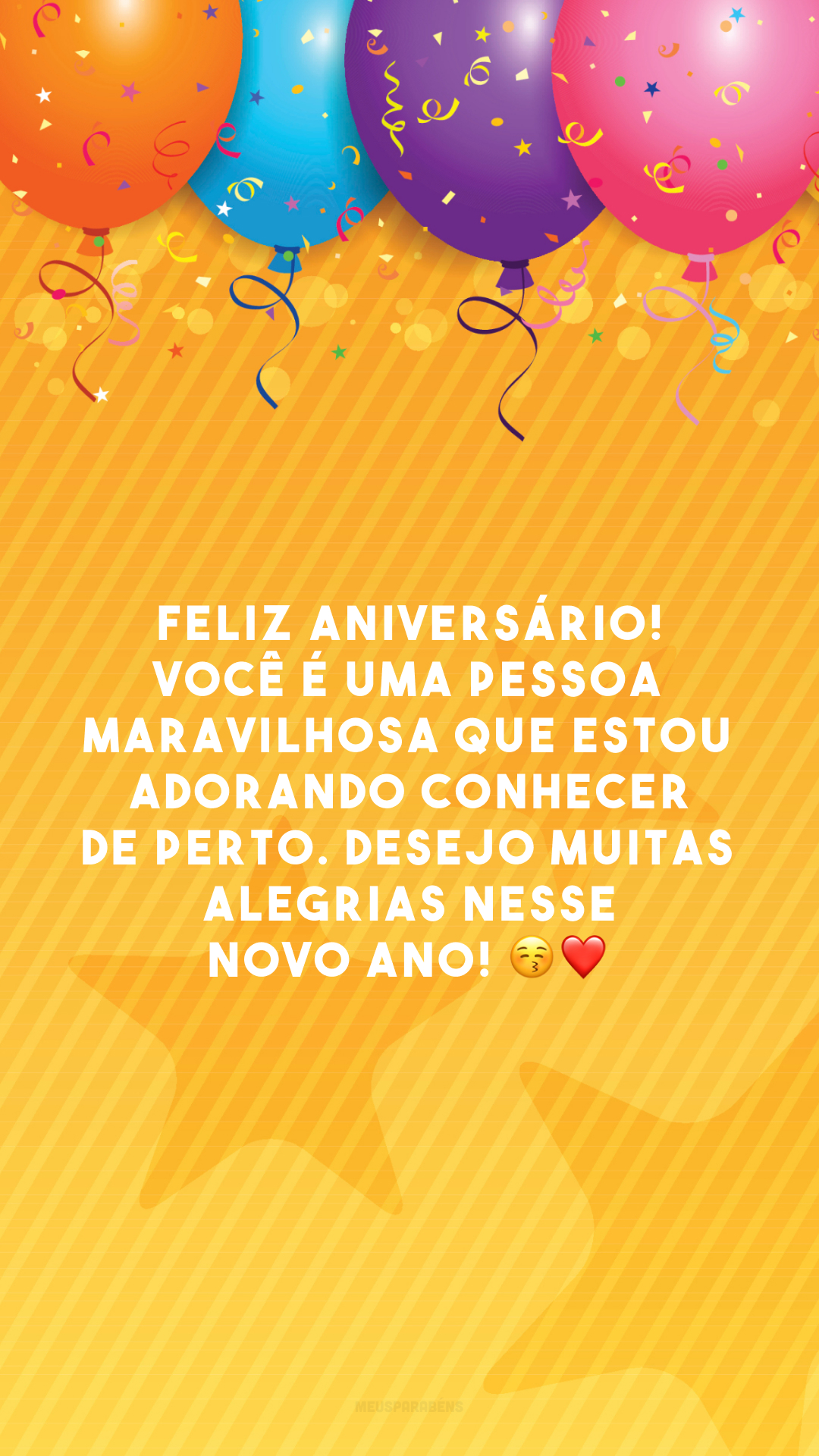 Feliz aniversário! Você é uma pessoa maravilhosa que estou adorando conhecer de perto. Desejo muitas alegrias nesse novo ano! 😚❤️