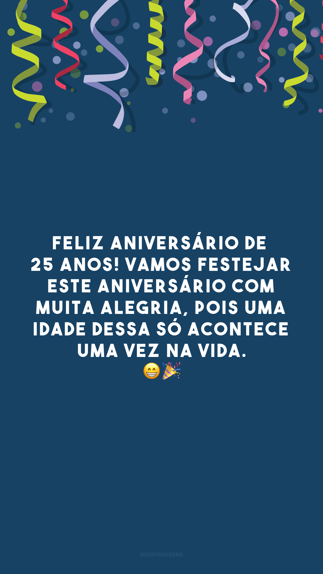 Feliz aniversário de 25 anos! Vamos festejar este aniversário com muita alegria, pois uma idade dessa só acontece uma vez na vida. 😁🎉