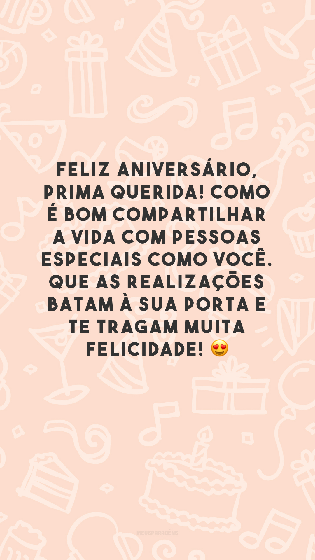 Feliz aniversário, prima querida! Como é bom compartilhar a vida com pessoas especiais como você. Que as realizações batam à sua porta e te tragam muita felicidade! 😍