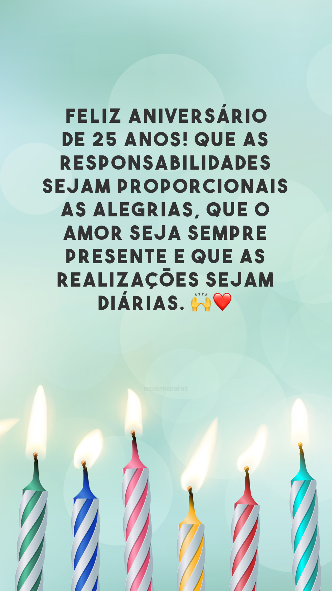 Feliz aniversário de 25 anos! Que as responsabilidades sejam proporcionais as alegrias, que o amor seja sempre presente e que as realizações sejam diárias. 🙌❤️