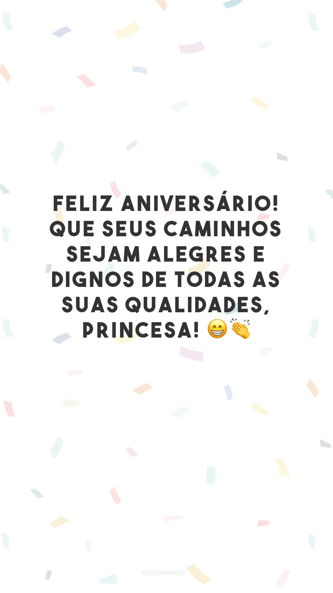 Feliz aniversário! Que seus caminhos sejam alegres e dignos de todas as suas qualidades, princesa! 😁👏