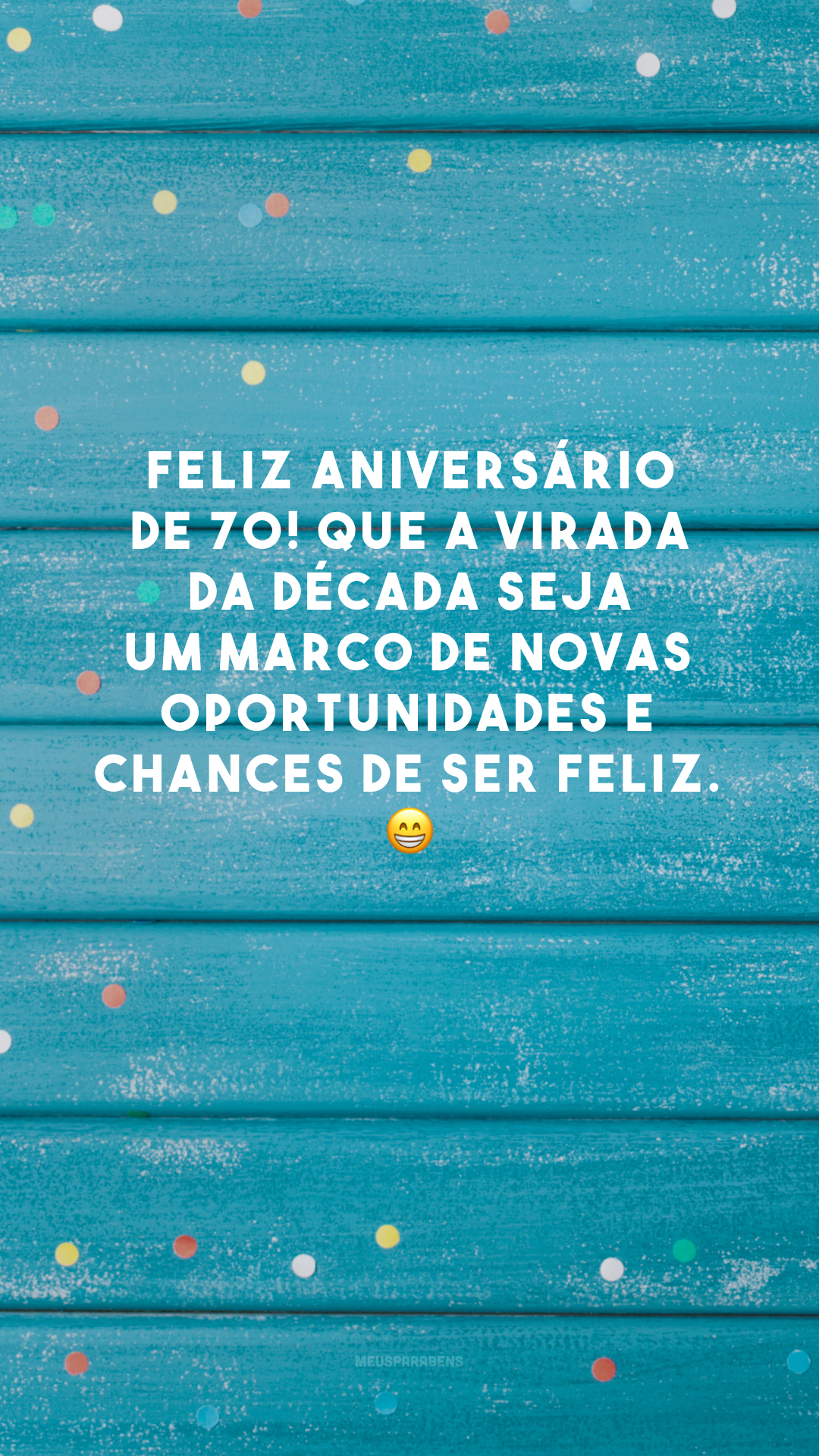 Feliz aniversário de 70! Que a virada da década seja um marco de novas oportunidades e chances de ser feliz. 😁