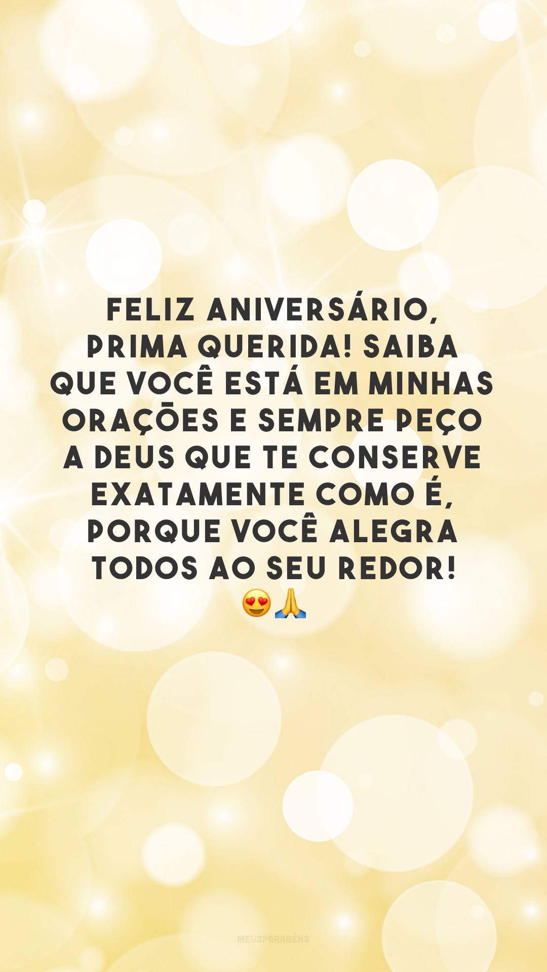 Feliz aniversário, prima querida! Saiba que você está em minhas orações e sempre peço a Deus que te conserve exatamente como é, porque você alegra todos ao seu redor! 😍🙏