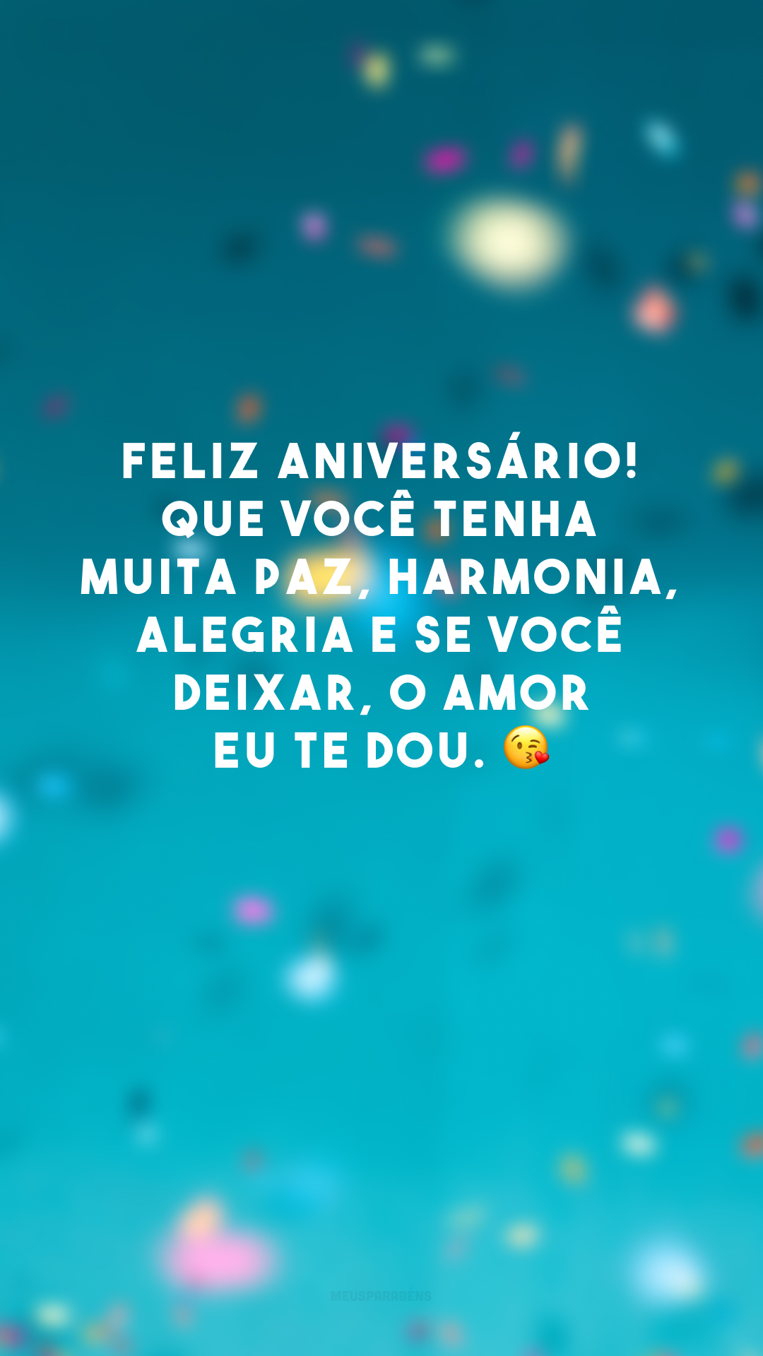 Feliz aniversário! Que você tenha muita paz, harmonia, alegria e se você deixar, o amor eu te dou. 😘