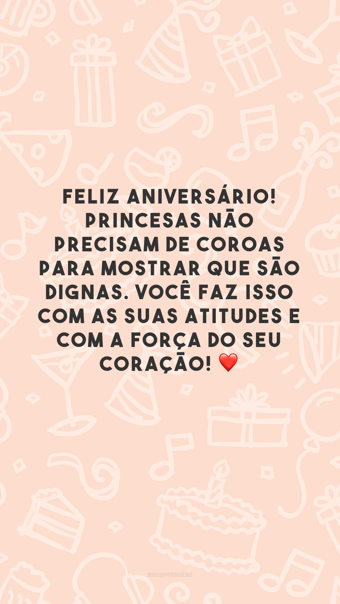 Feliz aniversário! Princesas não precisam de coroas para mostrar que são dignas. Você faz isso com as suas atitudes e com a força do seu coração! ❤️