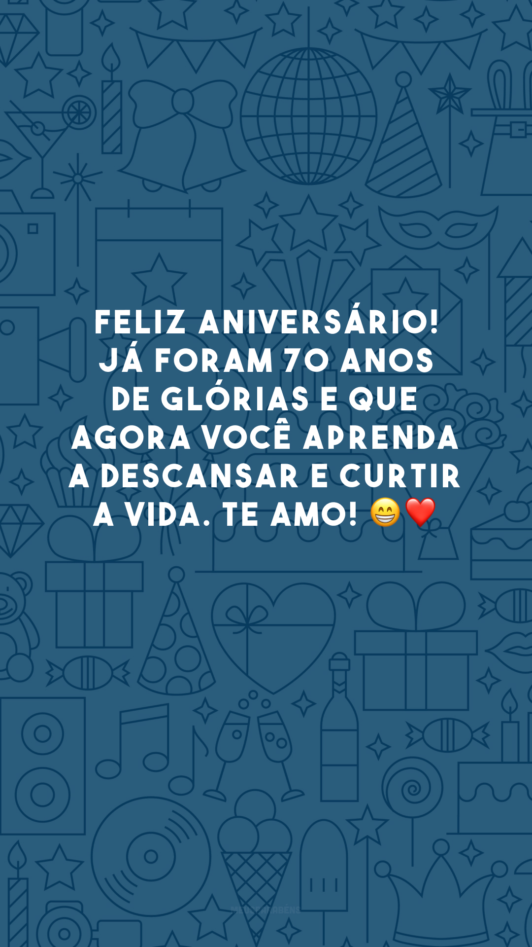 Feliz aniversário! Já foram 70 anos de glórias e que agora você aprenda a descansar e curtir a vida. Te amo! 😁❤️