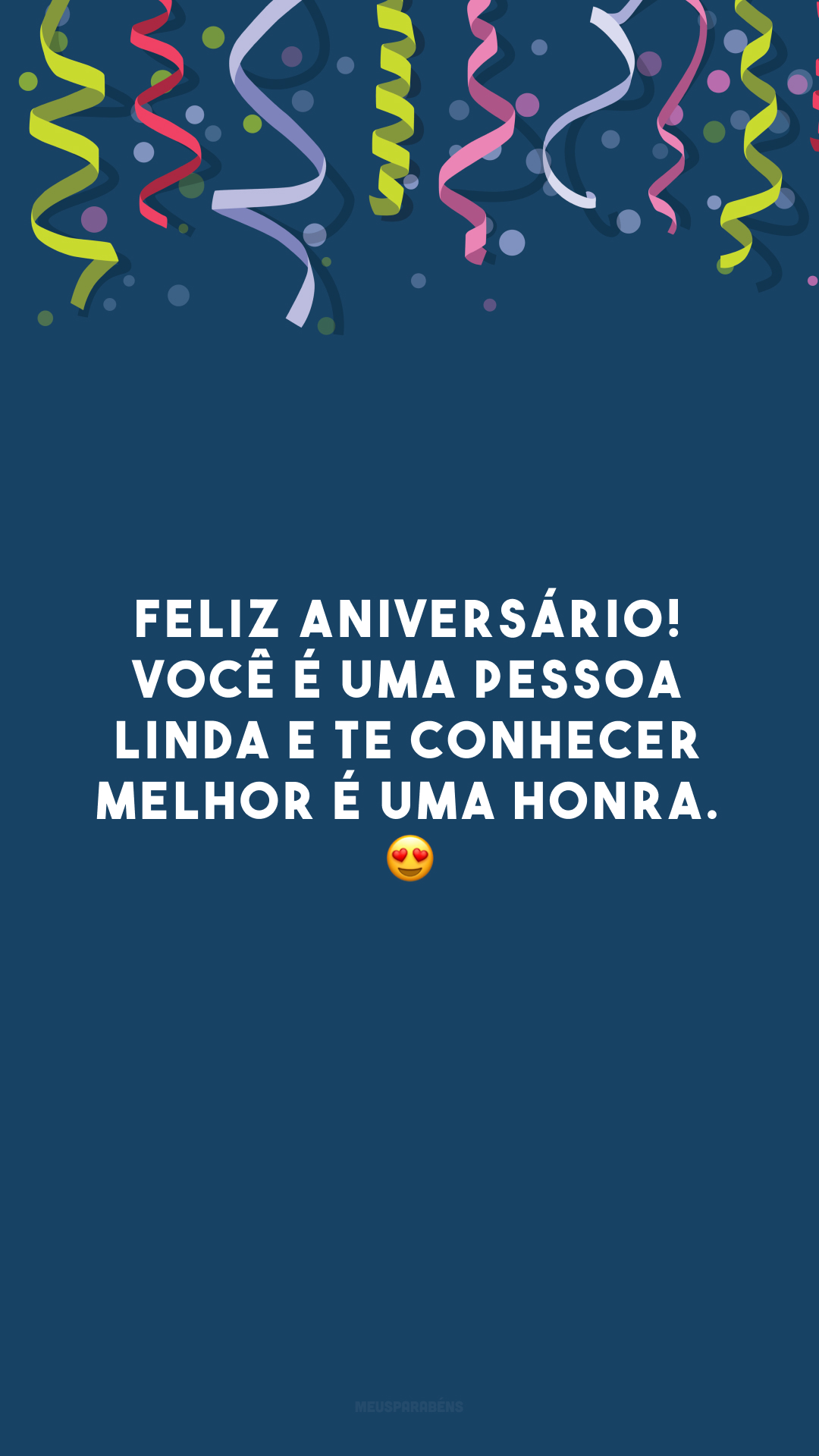 Feliz aniversário! Você é uma pessoa linda e te conhecer melhor é uma honra. 😍