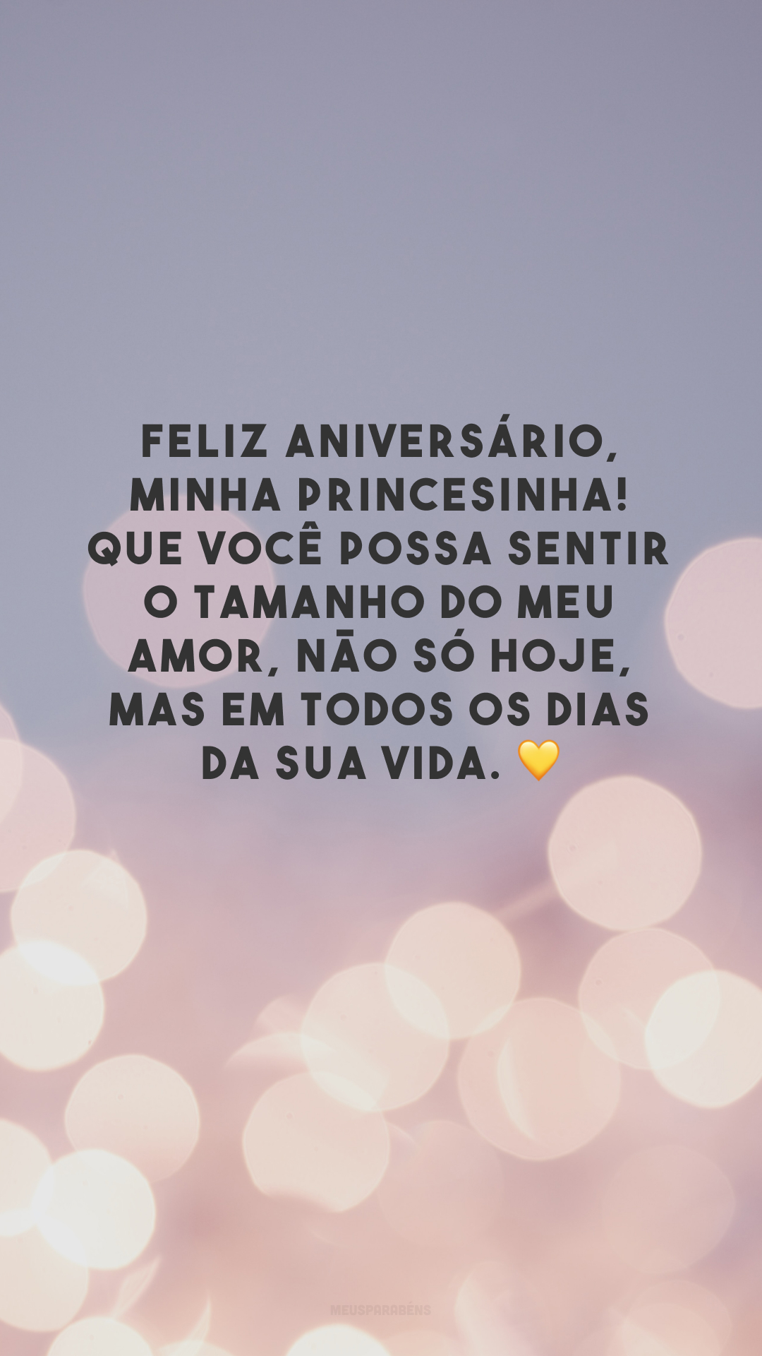 Feliz aniversário, minha princesinha! Que você possa sentir o tamanho do meu amor, não só hoje, mas em todos os dias da sua vida. 💛