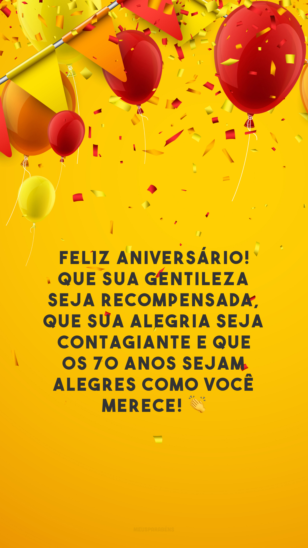 Feliz aniversário! Que sua gentileza seja recompensada, que sua alegria seja contagiante e que os 70 anos sejam alegres como você merece! 👏