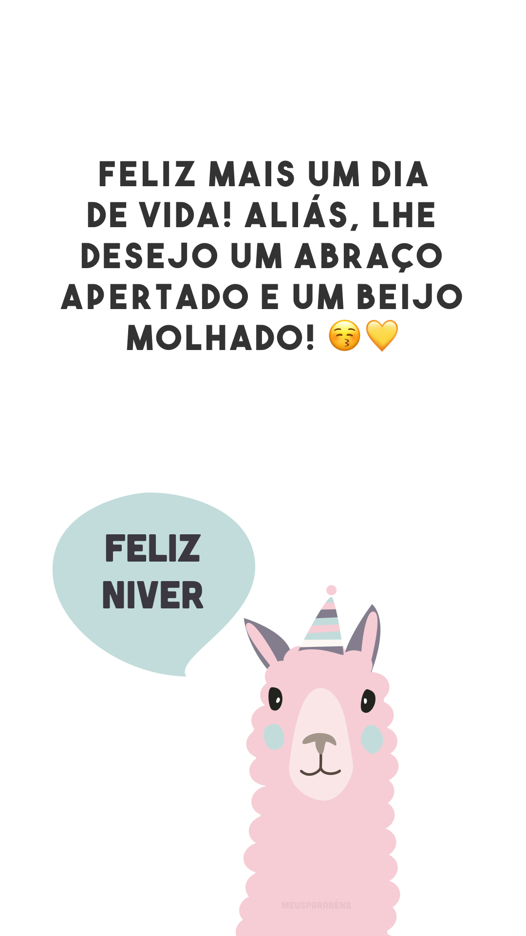 Feliz mais um dia de vida! Aliás, lhe desejo um abraço apertado e um beijo molhado! 😚💛